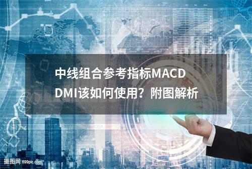 中线组合参考指标MACD +DMI该如何使用？附图解析