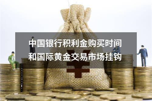中国银行积利金购买时间 和国际黄金交易市场挂钩