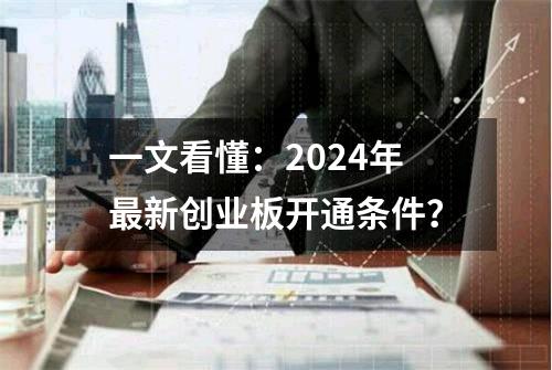 一文看懂：2024年最新创业板开通条件？