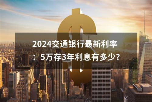 2024交通银行最新利率：5万存3年利息有多少？
