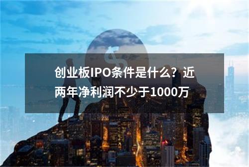 创业板IPO条件是什么？近两年净利润不少于1000万