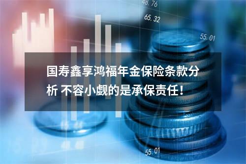 国寿鑫享鸿福年金保险条款分析 不容小觑的是承保责任！