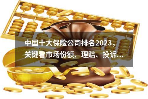 中国十大保险公司排名2023，关键看市场份额、理赔、投诉4个指标