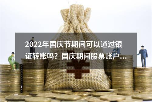 2022年国庆节期间可以通过银证转账吗？国庆期间股票账户里的钱可以转出来吗？