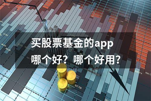 买股票基金的app哪个好？哪个好用？