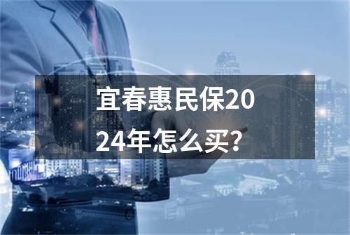 宜春惠民保2024年怎么买？