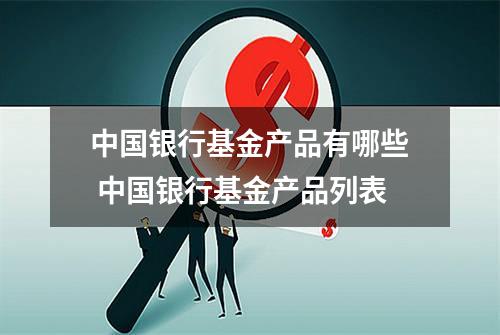 中国银行基金产品有哪些 中国银行基金产品列表