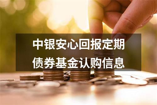 中银安心回报定期债券基金认购信息