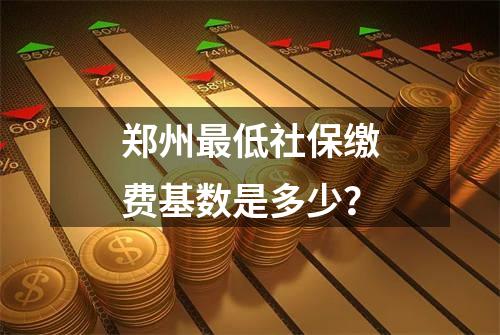 郑州最低社保缴费基数是多少？
