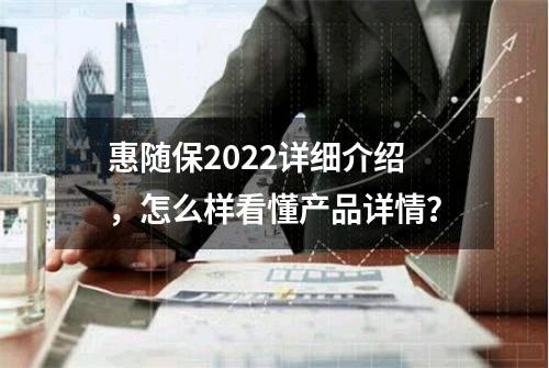 惠随保2022详细介绍，怎么样看懂产品详情？