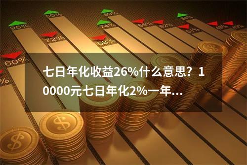 七日年化收益2.6%什么意思？10000元七日年化2%一年收益多少？