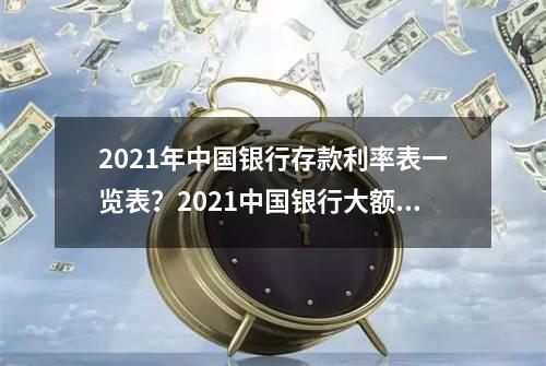 2021年中国银行存款利率表一览表？2021中国银行大额存款利率是多少？