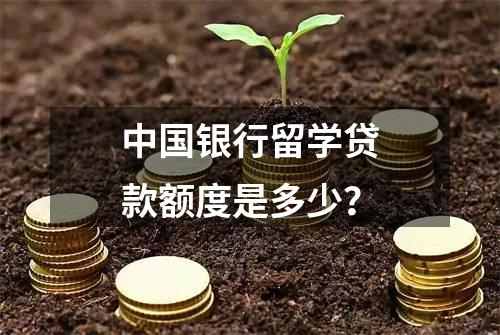 中国银行留学贷款额度是多少？