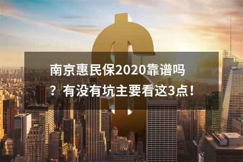 南京惠民保2020靠谱吗？有没有坑主要看这3点！