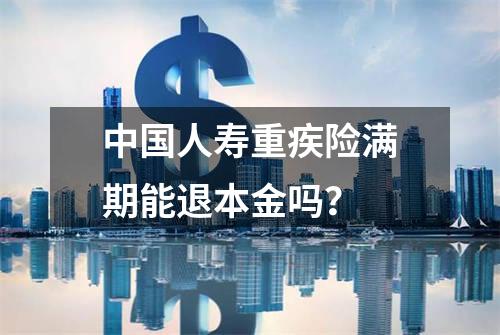 中国人寿重疾险满期能退本金吗？