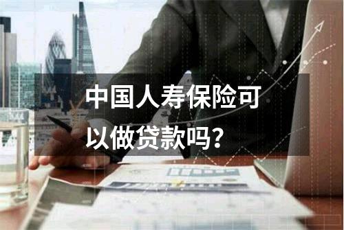 中国人寿保险可以做贷款吗？