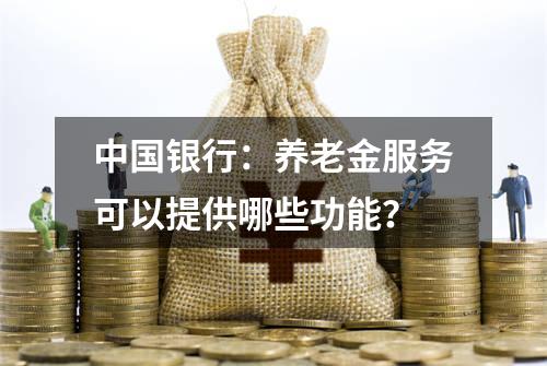 中国银行：养老金服务可以提供哪些功能？